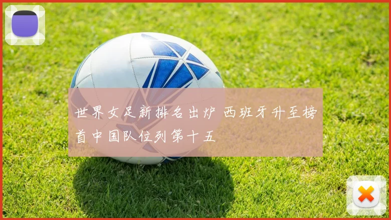 世界女足新排名出炉 西班牙升至榜首中国队位列第十五