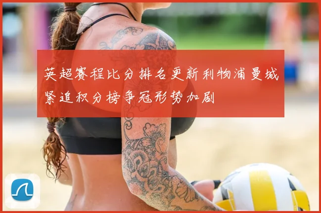 英超赛程比分排名更新利物浦曼城紧追积分榜争冠形势加剧