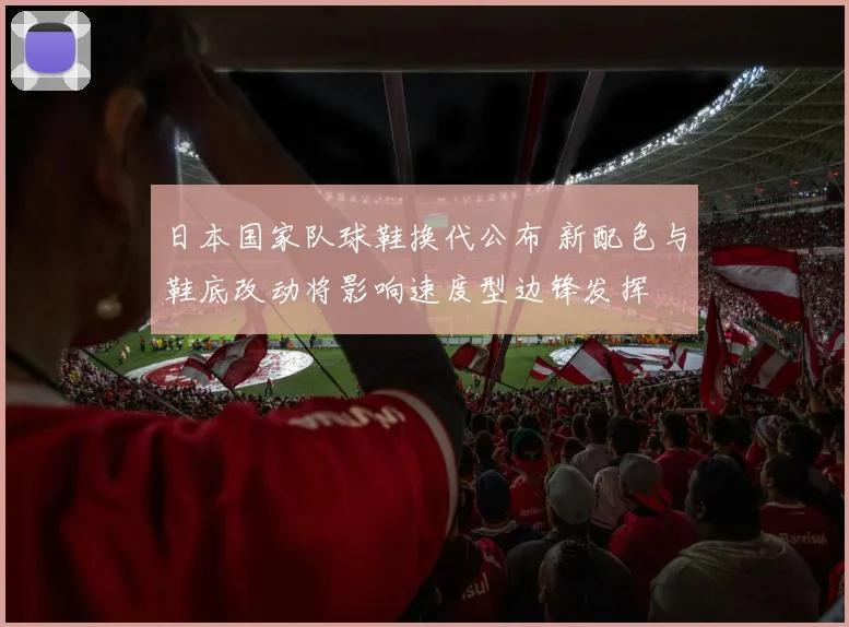 日本国家队球鞋换代公布 新配色与鞋底改动将影响速度型边锋发挥