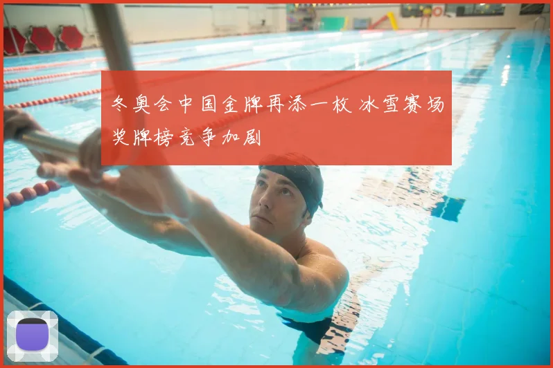 冬奥会中国金牌再添一枚 冰雪赛场奖牌榜竞争加剧
