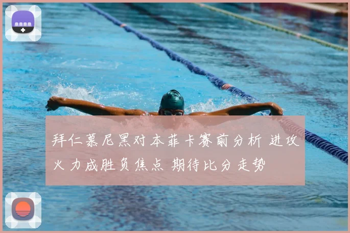 拜仁慕尼黑对本菲卡赛前分析 进攻火力成胜负焦点 期待比分走势