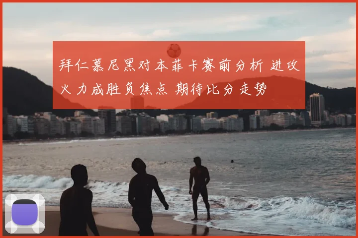 拜仁慕尼黑对本菲卡赛前分析 进攻火力成胜负焦点 期待比分走势