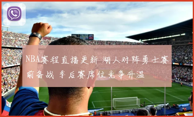 NBA赛程直播更新 湖人对阵勇士赛前备战 季后赛席位竞争升温