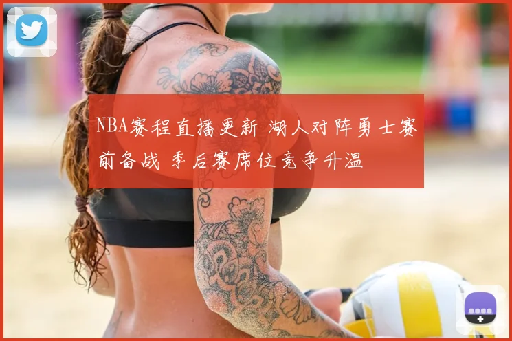 NBA赛程直播更新 湖人对阵勇士赛前备战 季后赛席位竞争升温