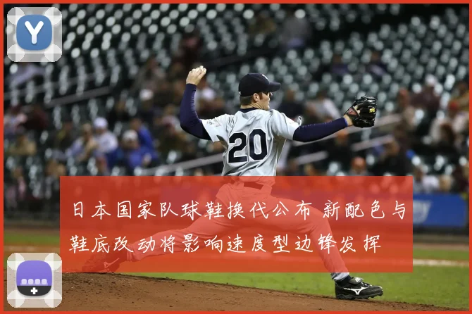日本国家队球鞋换代公布 新配色与鞋底改动将影响速度型边锋发挥