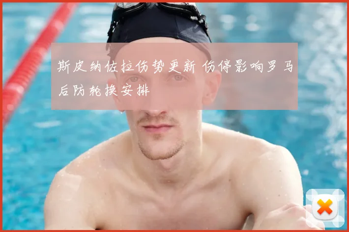 斯皮纳佐拉伤势更新 伤停影响罗马后防轮换安排