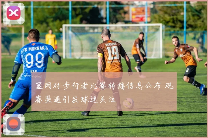 篮网对步行者比赛转播信息公布 观赛渠道引发球迷关注