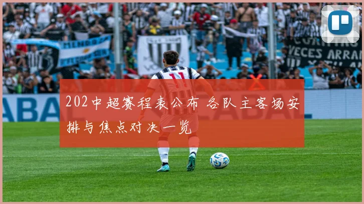202中超赛程表公布 各队主客场安排与焦点对决一览