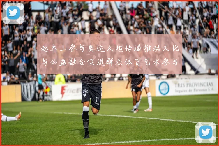 赵本山参与奥运火炬传递推动文化与公益融合促进群众体育艺术参与