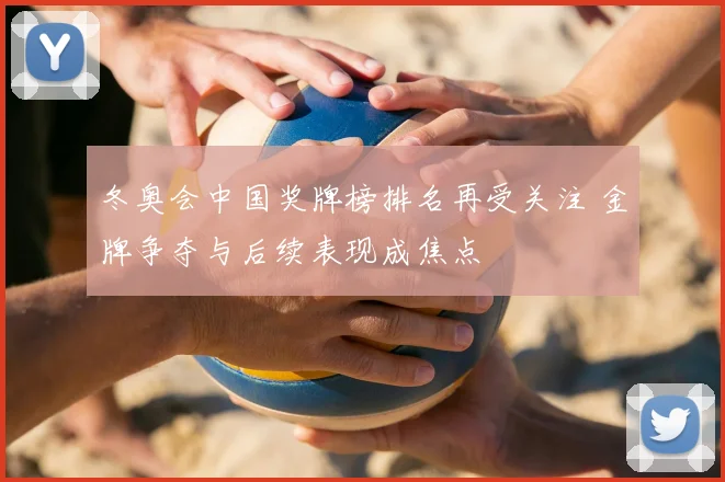 冬奥会中国奖牌榜排名再受关注 金牌争夺与后续表现成焦点