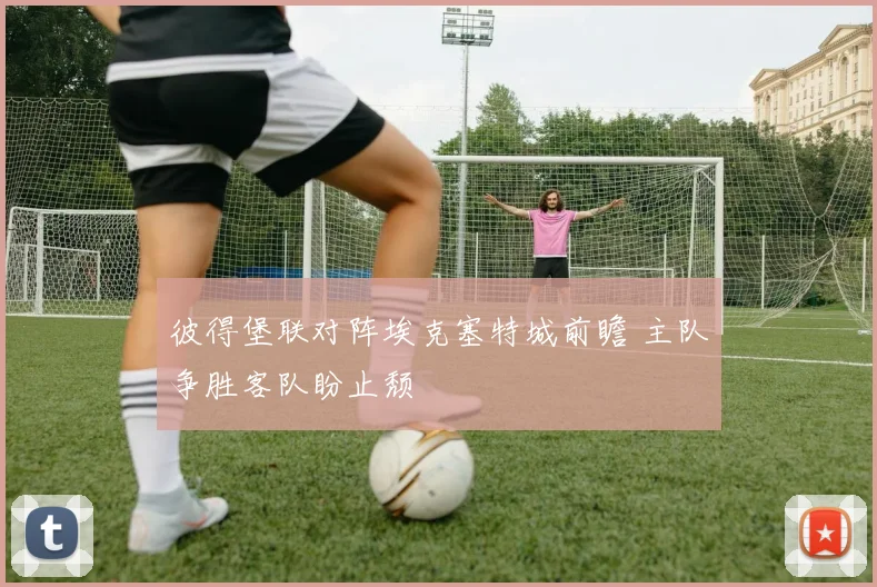 彼得堡联对阵埃克塞特城前瞻 主队争胜客队盼止颓