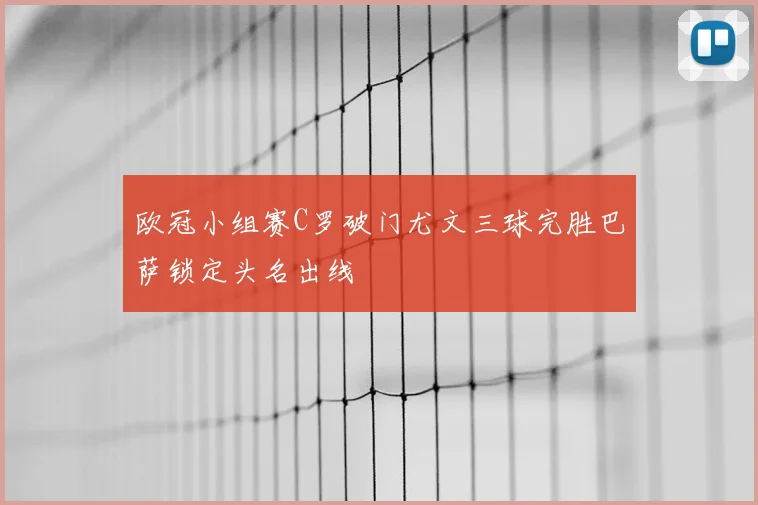 欧冠小组赛C罗破门尤文三球完胜巴萨锁定头名出线