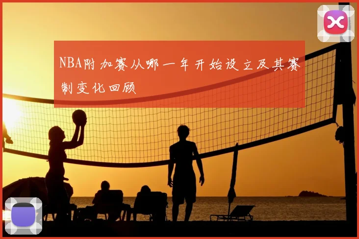 NBA附加赛从哪一年开始设立及其赛制变化回顾