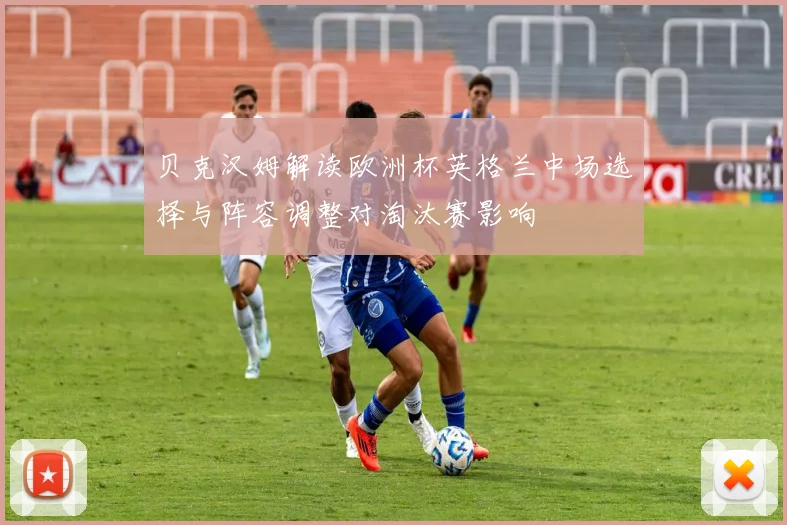 贝克汉姆解读欧洲杯英格兰中场选择与阵容调整对淘汰赛影响