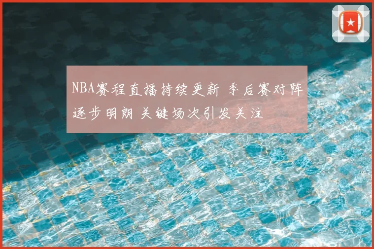 NBA赛程直播持续更新 季后赛对阵逐步明朗 关键场次引发关注
