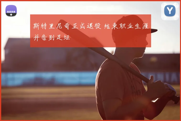 斯特里尼奇正式退役 结束职业生涯并告别足坛