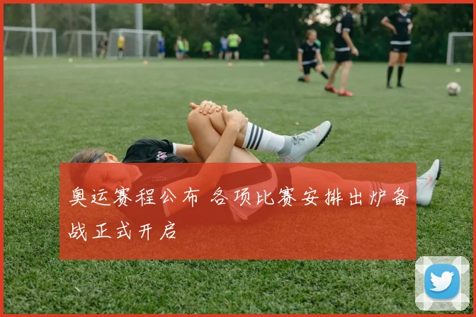 奥运赛程公布 各项比赛安排出炉备战正式开启