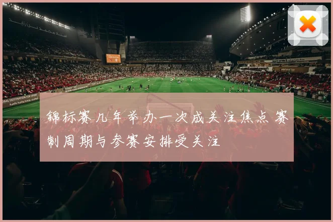 锦标赛几年举办一次成关注焦点 赛制周期与参赛安排受关注