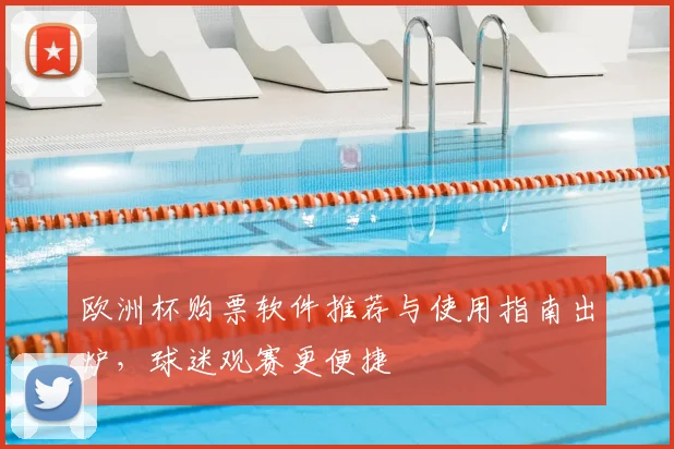 欧洲杯购票软件推荐与使用指南出炉，球迷观赛更便捷