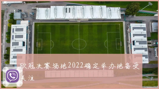 欧冠决赛场地2022确定举办地备受关注
