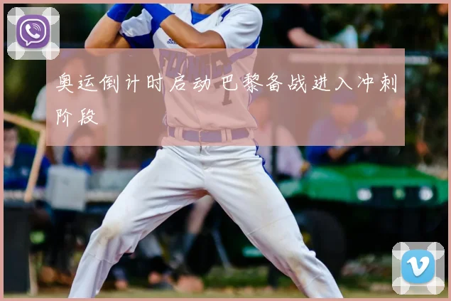 奥运倒计时启动 巴黎备战进入冲刺阶段