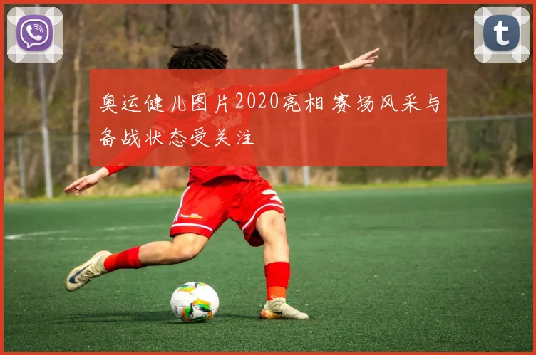奥运健儿图片2020亮相 赛场风采与备战状态受关注