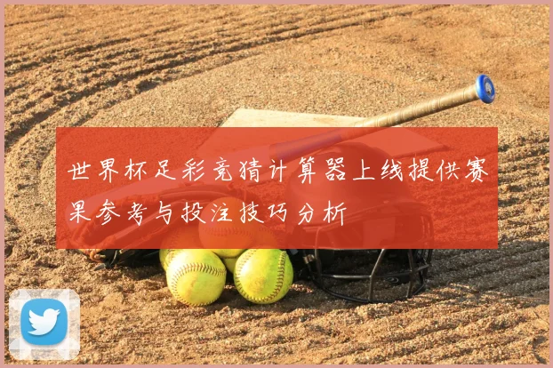 世界杯足彩竞猜计算器上线提供赛果参考与投注技巧分析