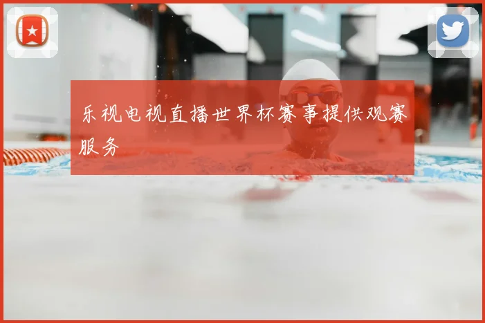 乐视电视直播世界杯赛事提供观赛服务